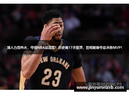 湖人力克热火，夺得NBA总冠军！历史第17次登顶，詹姆斯首夺总决赛MVP！