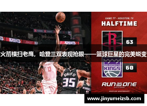 火箭横扫老鹰，哈登三双表现抢眼——篮球巨星的完美蜕变