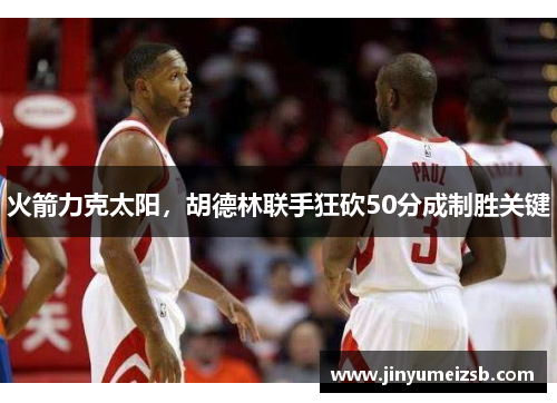 火箭力克太阳，胡德林联手狂砍50分成制胜关键