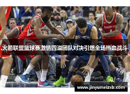 火箭联盟篮球赛激情四溢团队对决引燃全场热血战斗