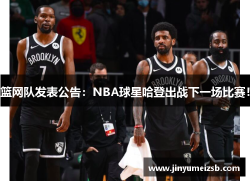 篮网队发表公告：NBA球星哈登出战下一场比赛！