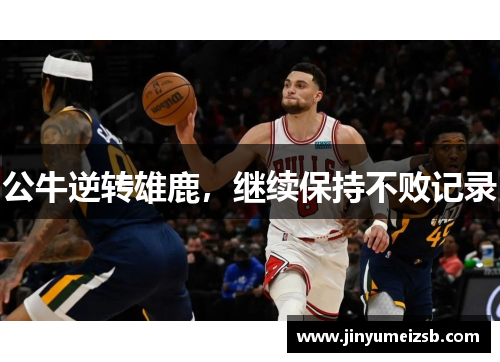 公牛逆转雄鹿，继续保持不败记录