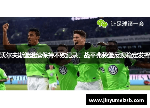 沃尔夫斯堡继续保持不败纪录，战平弗赖堡展现稳定发挥