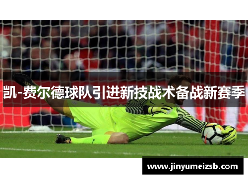 凯-费尔德球队引进新技战术备战新赛季