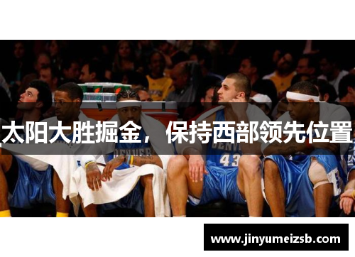 太阳大胜掘金，保持西部领先位置