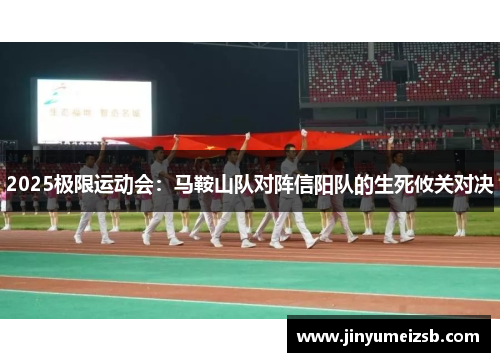 2025极限运动会：马鞍山队对阵信阳队的生死攸关对决