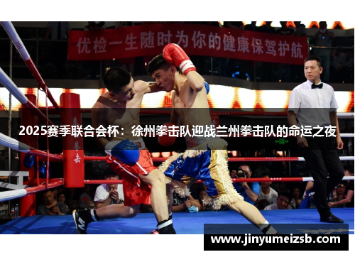 2025赛季联合会杯：徐州拳击队迎战兰州拳击队的命运之夜