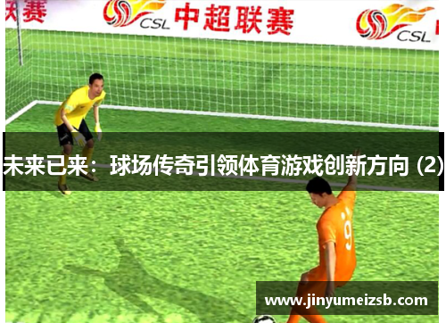 未来已来：球场传奇引领体育游戏创新方向 (2)