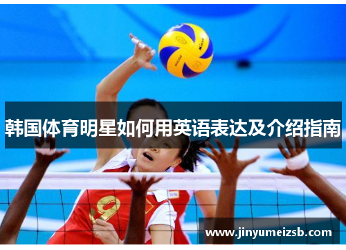 韩国体育明星如何用英语表达及介绍指南