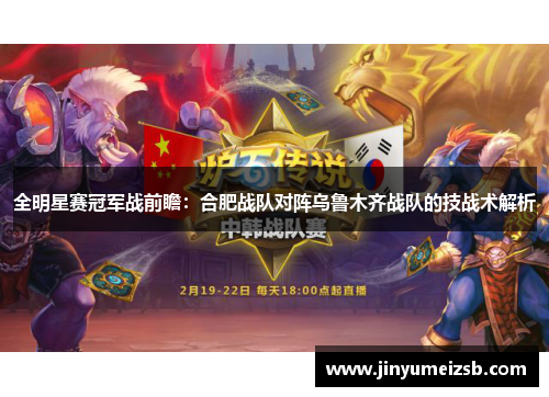 全明星赛冠军战前瞻：合肥战队对阵乌鲁木齐战队的技战术解析