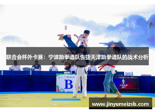 联合会杯外卡赛：宁波跆拳道队告捷天津跆拳道队的战术分析