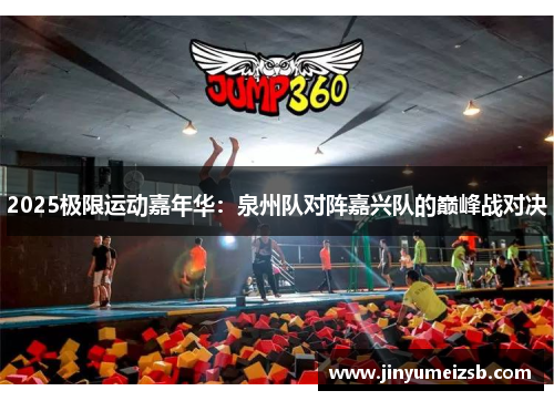 2025极限运动嘉年华：泉州队对阵嘉兴队的巅峰战对决
