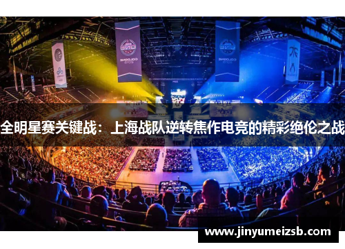 全明星赛关键战：上海战队逆转焦作电竞的精彩绝伦之战